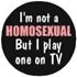 Badge I'm not a Homo, play one on TV